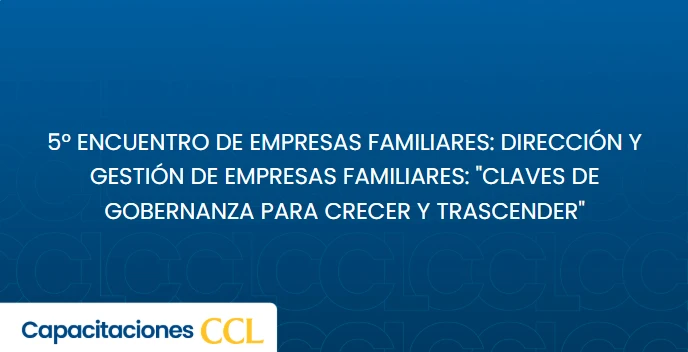 5° Encuentro de Empresas Familiares: Dirección y Gestión de Empresas Familiares: "Claves de gobernanza para crecer y trascender"